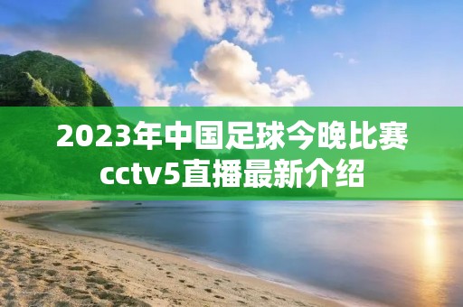 2023年中国足球今晚比赛cctv5直播最新介绍