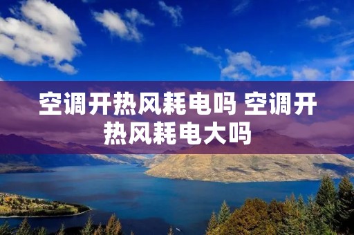 空调开热风耗电吗 空调开热风耗电大吗