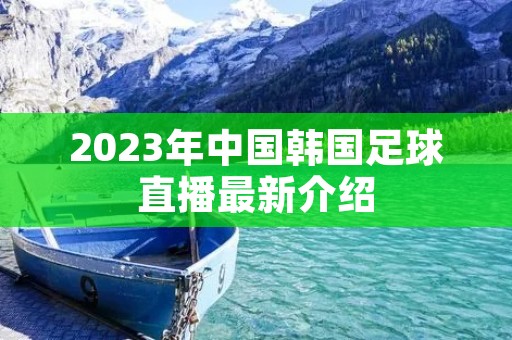 2023年中国韩国足球直播最新介绍