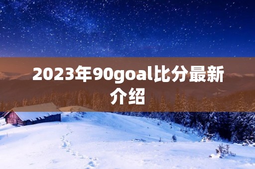 2023年90goal比分最新介绍