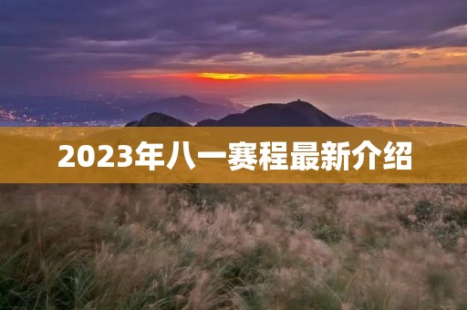 2023年八一赛程最新介绍