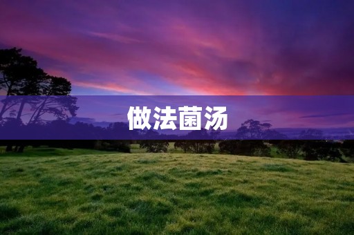 做法菌汤：用清香菇和瑶柱打造的美味佳肴