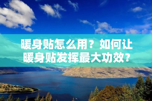 暖身贴怎么用？如何让暖身贴发挥最大功效？