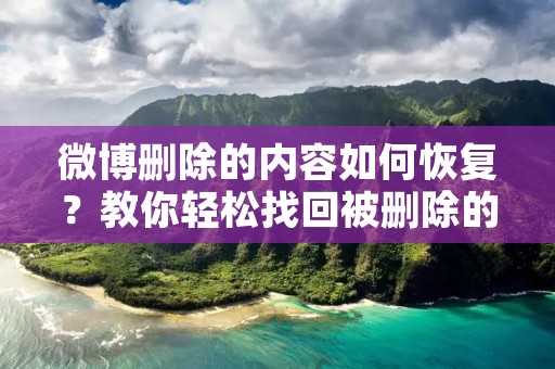 微博删除的内容如何恢复?教你轻松找回被删除的微博