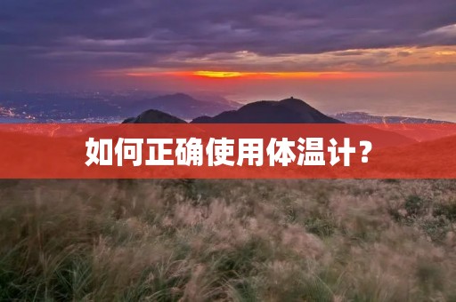 如何正确使用体温计？