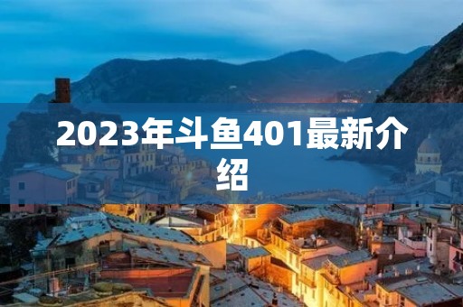 2023年斗鱼401最新介绍 2023年斗鱼401最新介绍