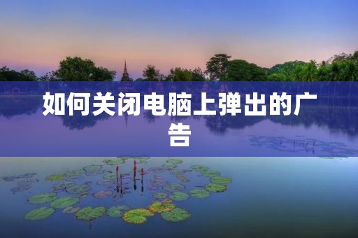 如何关闭电脑上弹出的广告