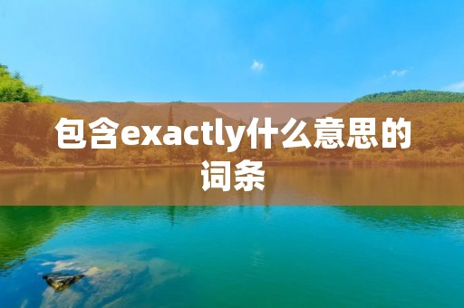 包含exactly什么意思的词条