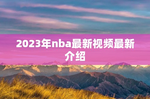 2023年nba最新视频最新介绍