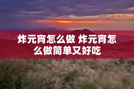炸元宵怎么做 炸元宵怎么做简单又好吃