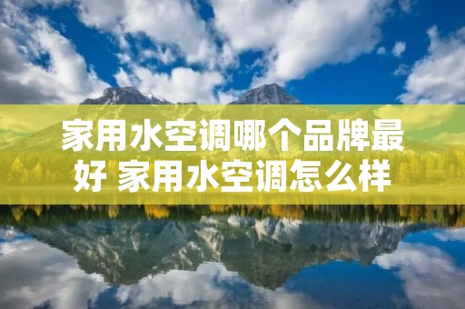 家用水空调哪个品牌最好 家用水空调怎么样