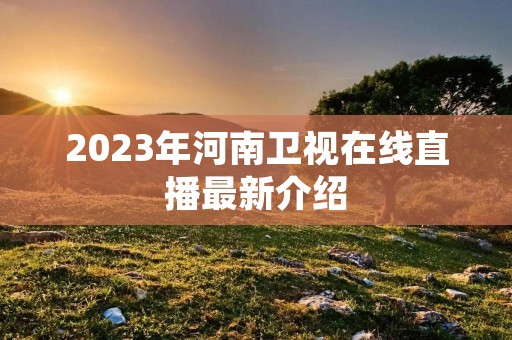 2023年河南卫视在线直播最新介绍