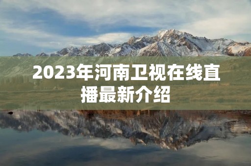 2023年河南卫视在线直播最新介绍 2023年河南卫视在线直播最新介绍