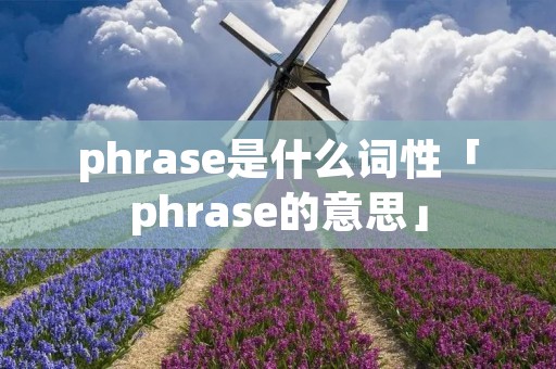 phrase是什么词性「phrase的意思」 phrase是什么词性「phrase的意思」