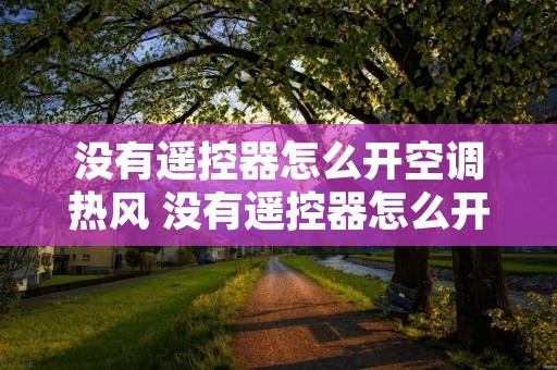 没有遥控器怎么开空调热风 没有遥控器怎么开空调热风视频