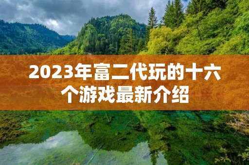 2023年富二代玩的十六个游戏最新介绍 2023年富二代玩的十六个游戏最新介绍