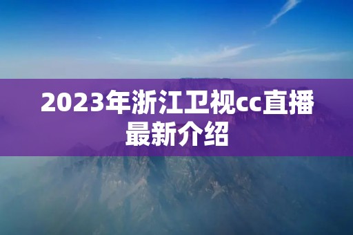 2023年浙江卫视cc直播最新介绍 2023年浙江卫视cc直播最新介绍