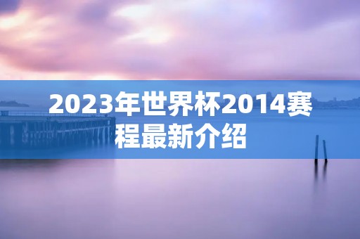 2023年世界杯2014赛程最新介绍