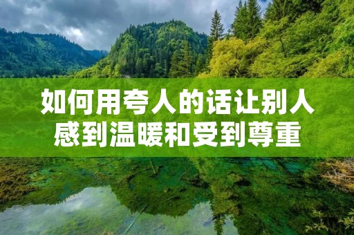 如何用夸人的话让别人感到温暖和受到尊重 如何用夸人的话让别人感到温暖和受到尊重