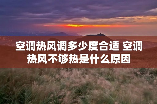 空调热风调多少度合适 空调热风不够热是什么原因 空调热风调多少度合适 空调热风不够热是什么原因