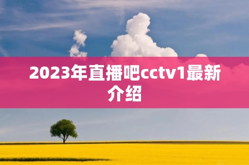 2023年直播吧cctv1最新介绍