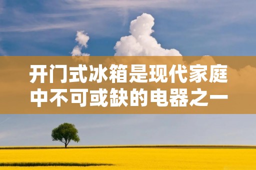 开门式冰箱是现代家庭中不可或缺的电器之一。它们在保持食物新鲜和有组织的同时，也是家庭厨房的亮点之一。但是，当你在购买开门式冰箱时，你需要考虑的一个重要因素是尺寸。在本文中，我们将讨论对开门式冰箱尺寸留多少的问题。