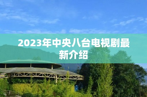 2023年中央八台电视剧最新介绍
