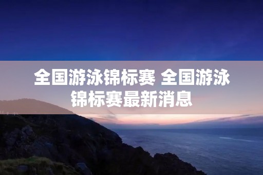 全国游泳锦标赛 全国游泳锦标赛最新消息