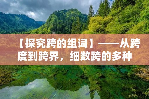 【探究跨的组词】——从跨度到跨界，细数跨的多种表现