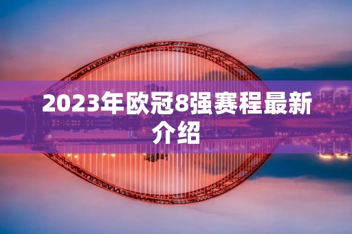 2023年欧冠8强赛程最新介绍 2023年欧冠8强赛程最新介绍