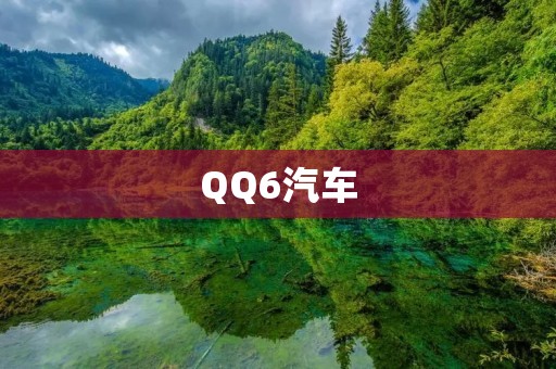 QQ6汽车:小巧精致的城市代步工具 QQ6汽车:小巧精致的城市代步工具