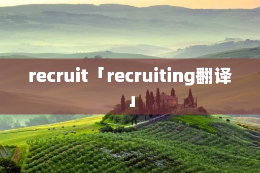 recruit「recruiting翻译」 recruit「recruiting翻译」