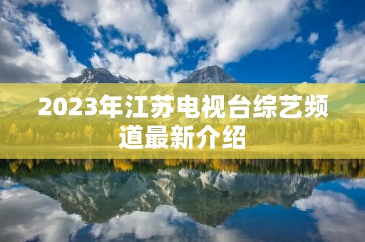 2023年江苏电视台综艺频道最新介绍