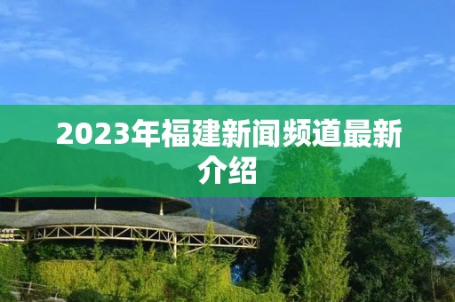 2023年福建新闻频道最新介绍