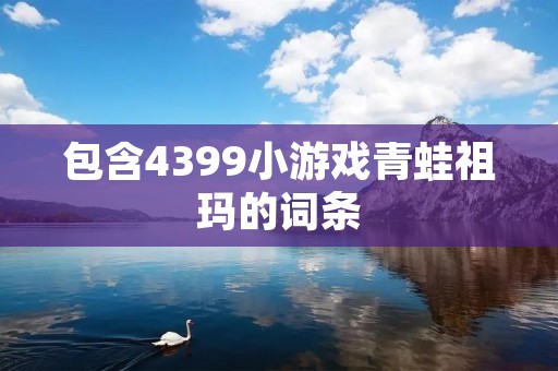 包含4399小游戏青蛙祖玛的词条 包含4399小游戏青蛙祖玛的词条