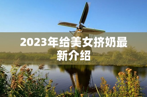 2023年给美女挤奶最新介绍