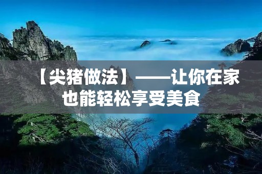 【尖猪做法】——让你在家也能轻松享受美食