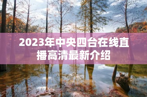 2023年中央四台在线直播高清最新介绍