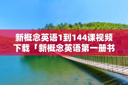 新概念英语1到144课视频下载「新概念英语第一册书电子版免费」