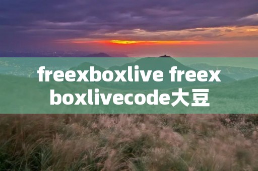 freexboxlive freexboxlivecode大豆 freexboxlive freexboxlivecode大豆