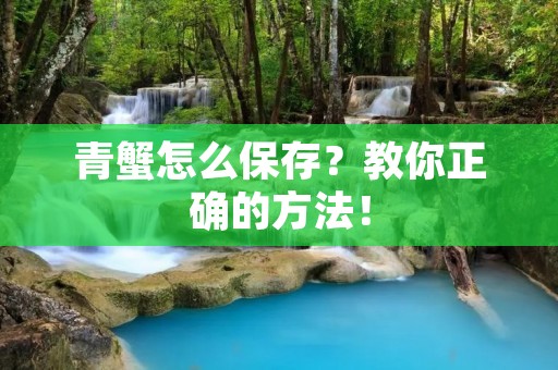 青蟹怎么保存?教你正确的方法!
