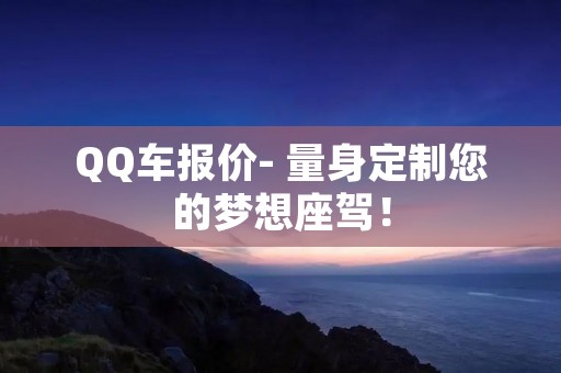 QQ车报价- 量身定制您的梦想座驾！