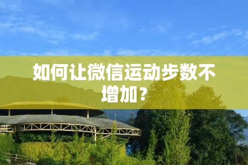 如何让微信运动步数不增加？