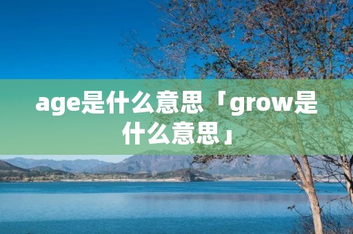 age是什么意思「grow是什么意思」