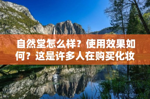 自然堂怎么样?使用效果如何?这是许多人在购买化妆品时会考虑的问题。自然堂作为国内一线品牌,备受消费者青睐。它以天然植物为基础,注重产品的安全性和有效性。下面就让我们一起来了解自然堂的使用效果。
