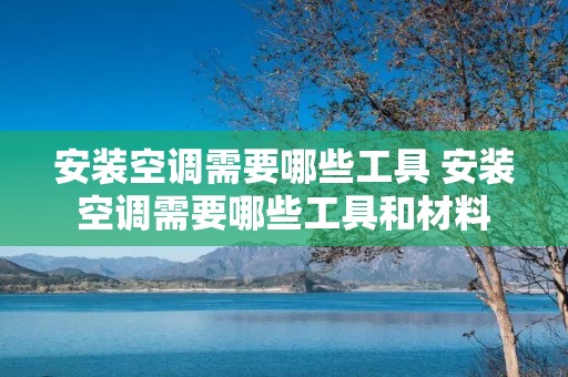 安装空调需要哪些工具 安装空调需要哪些工具和材料