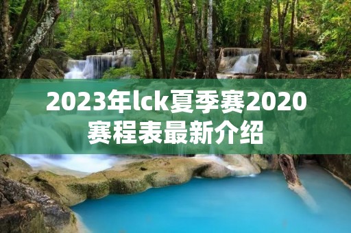 2023年lck夏季赛2020赛程表最新介绍