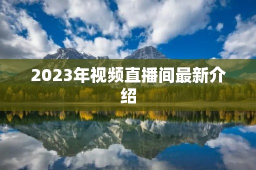 2023年视频直播间最新介绍
