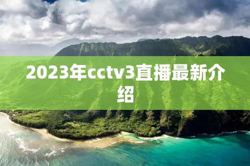 2023年cctv3直播最新介绍 2023年cctv3直播最新介绍