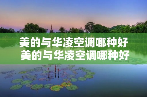 美的与华凌空调哪种好 美的与华凌空调哪种好一点
